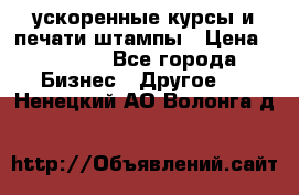 ускоренные курсы и печати,штампы › Цена ­ 3 000 - Все города Бизнес » Другое   . Ненецкий АО,Волонга д.